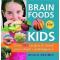Brain Foods for Kids : Over 100 Recipes to Boost Your Child
